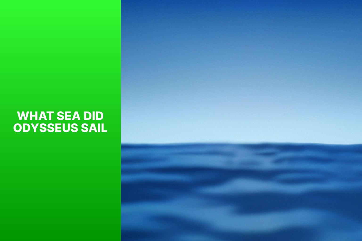 Exploring the Seas: What Sea Did Odysseus Sail?